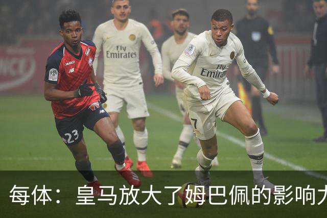 每体：皇马放大了姆巴佩的影响力，却无法完全掌控这名球员