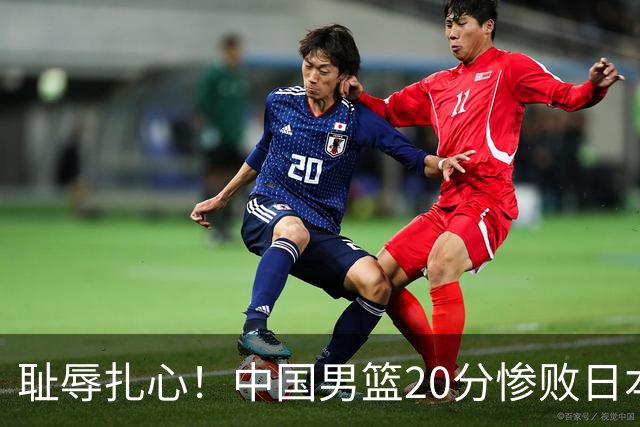 耻辱扎心！中国男篮20分惨败日本二队！终究还是走了国足的老路